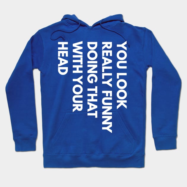 You Look Really Funny Doing That With Your Head 1 Hoodie by ladep